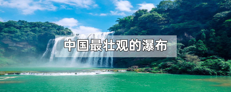 中国最壮观的瀑布